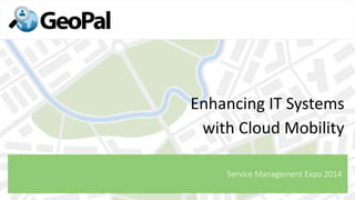 Enhancing IT Systems
with Cloud Mobility
Service Management Expo 2014
 