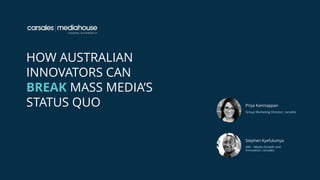 HOW AUSTRALIAN
INNOVATORS CAN
BREAK MASS MEDIA’S
STATUS QUO Priya Kanniappan
Group Marketing Director, carsales
Stephen Kyefulumya
GM – Media Growth and
Innovation, carsales
 