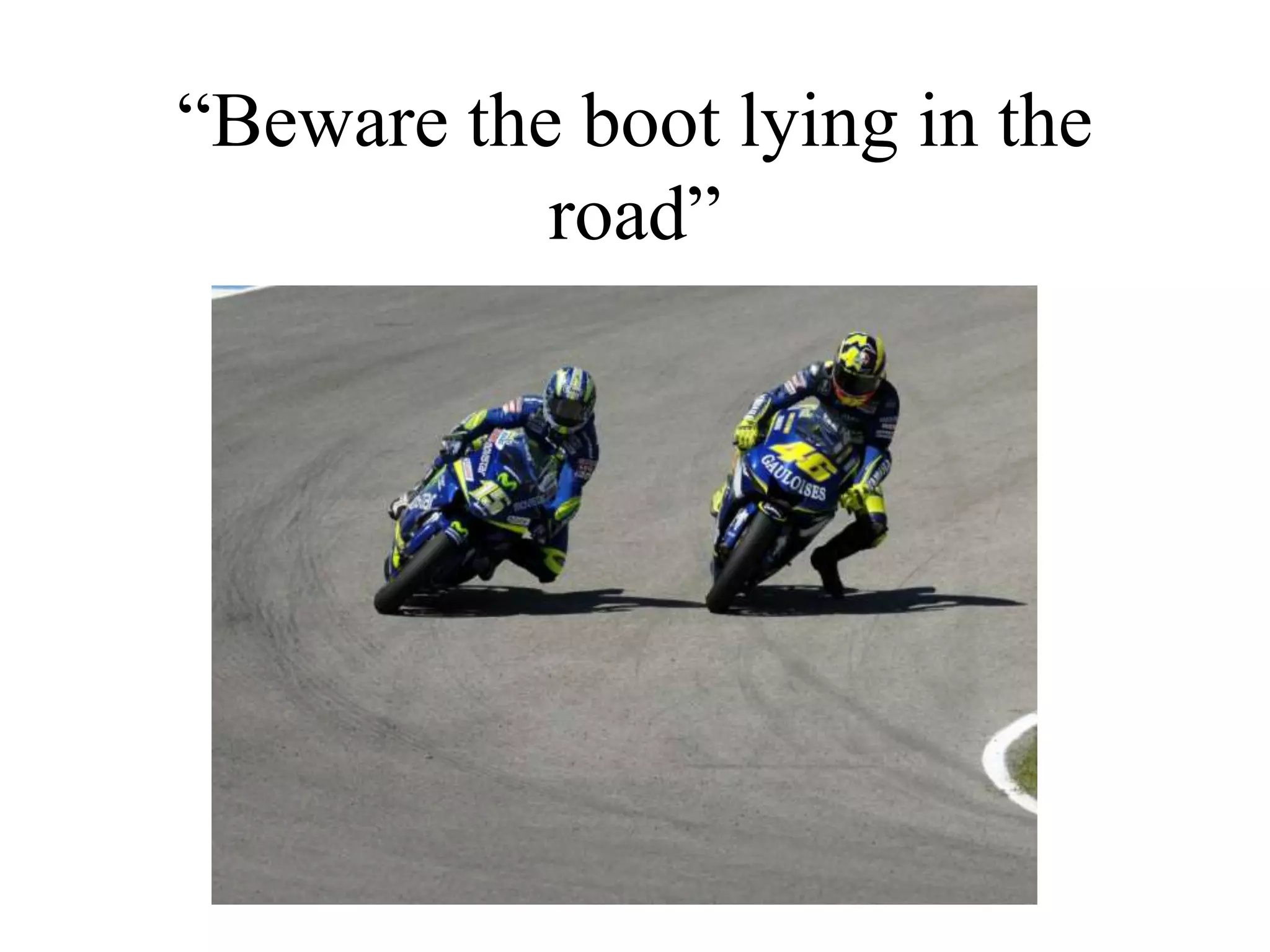 “Beware the boot lying in the
road”
 