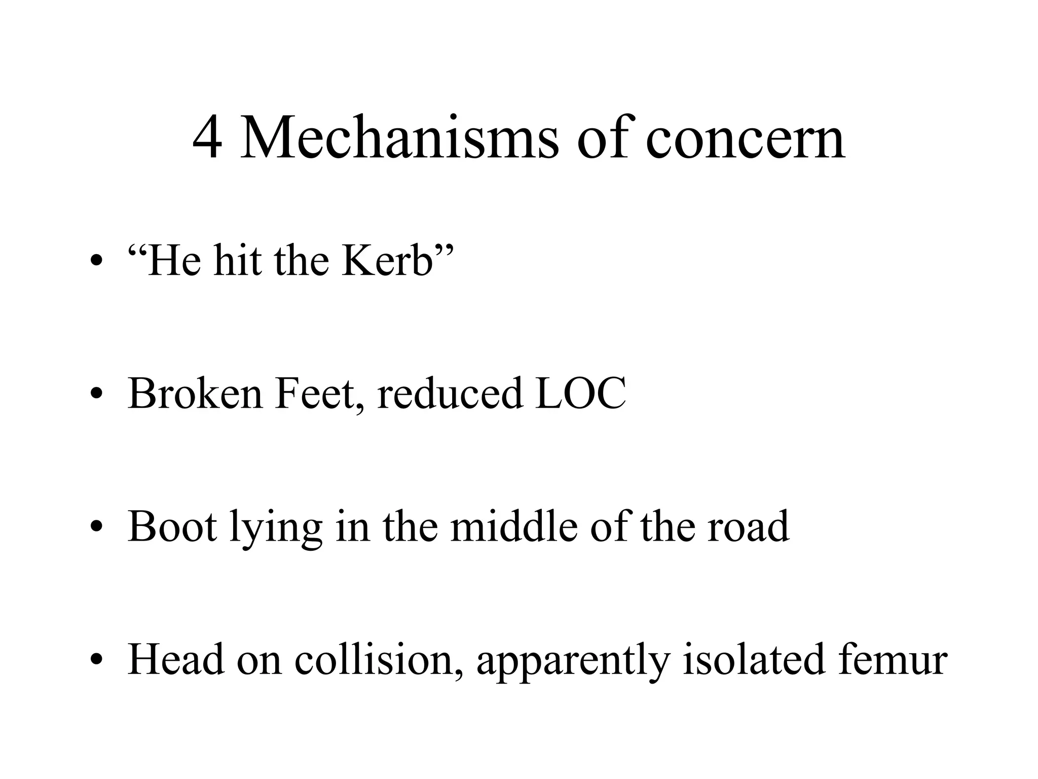 4 Mechanisms of concern
• “He hit the Kerb”
• Broken Feet, reduced LOC
• Boot lying in the middle of the road
• Head on collision, apparently isolated femur
 