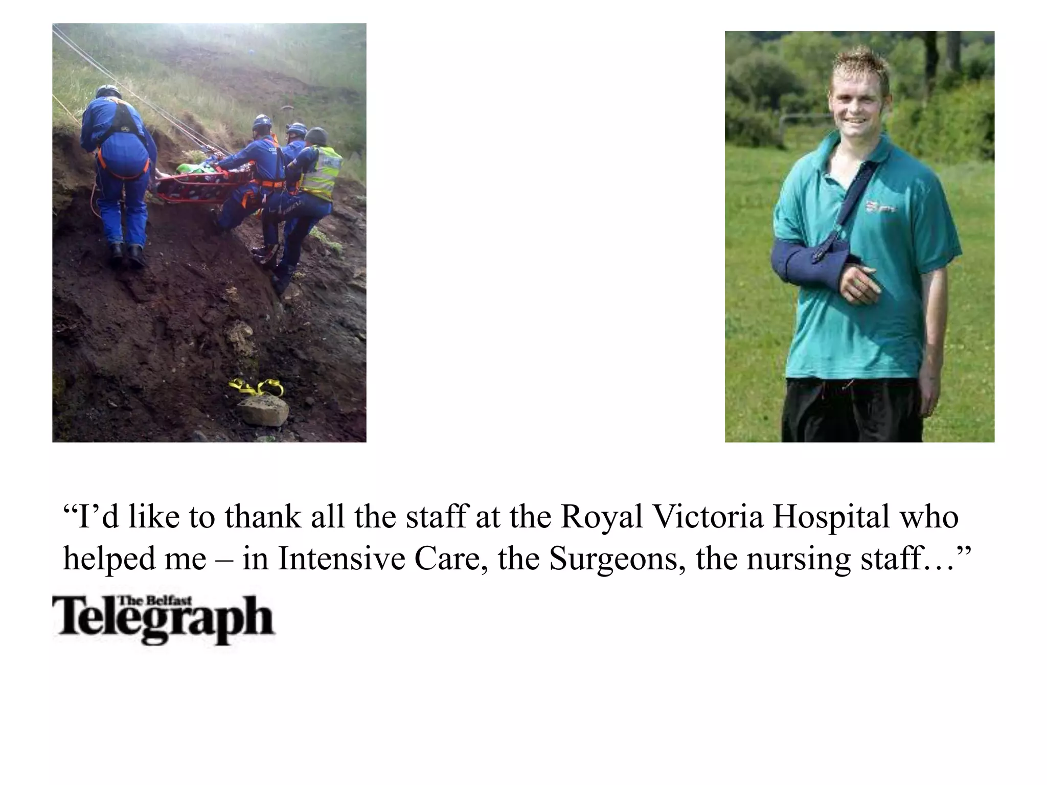 “I’d like to thank all the staff at the Royal Victoria Hospital who
helped me – in Intensive Care, the Surgeons, the nursing staff…”
 