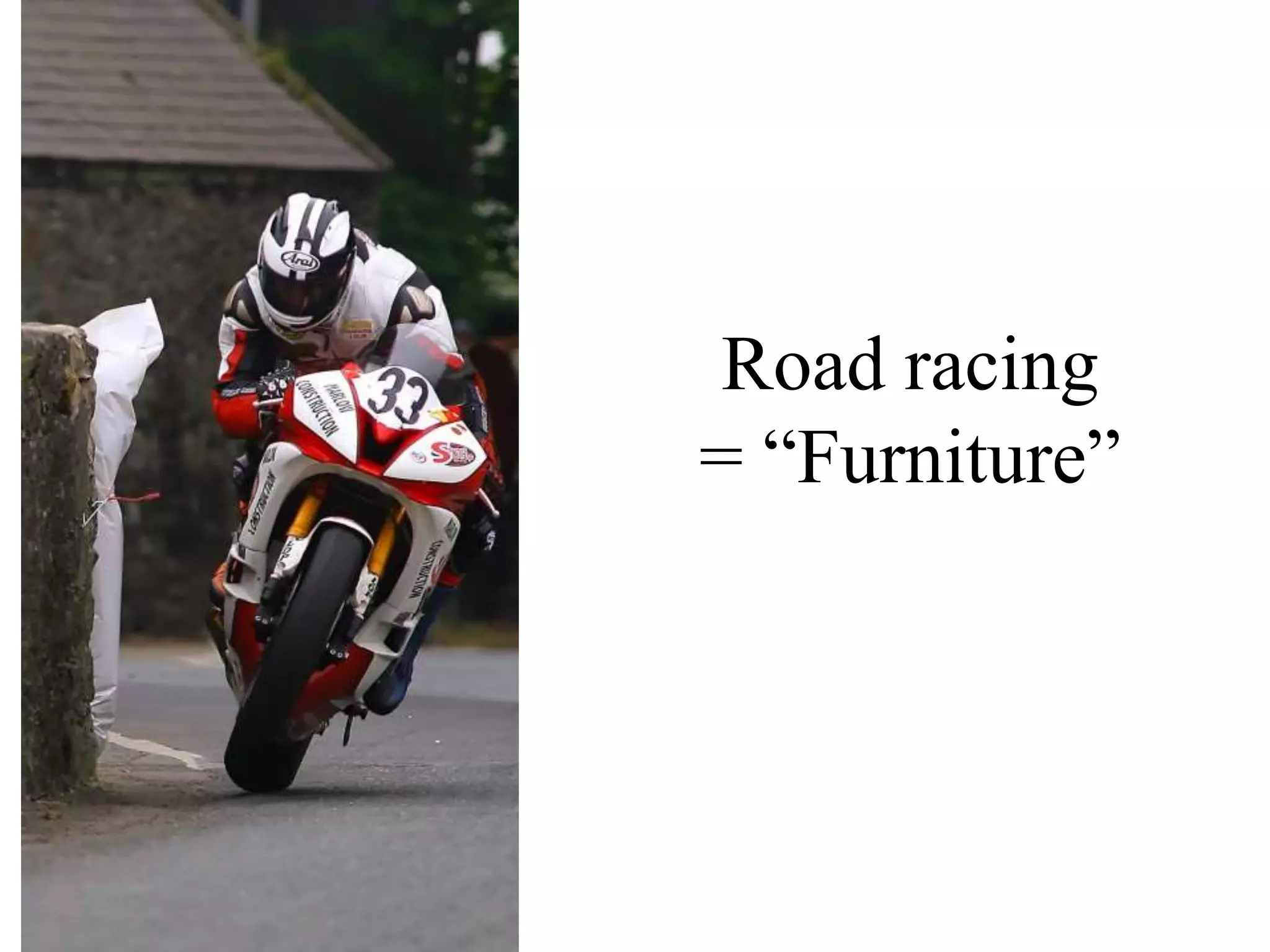 Road racing
= “Furniture”
 