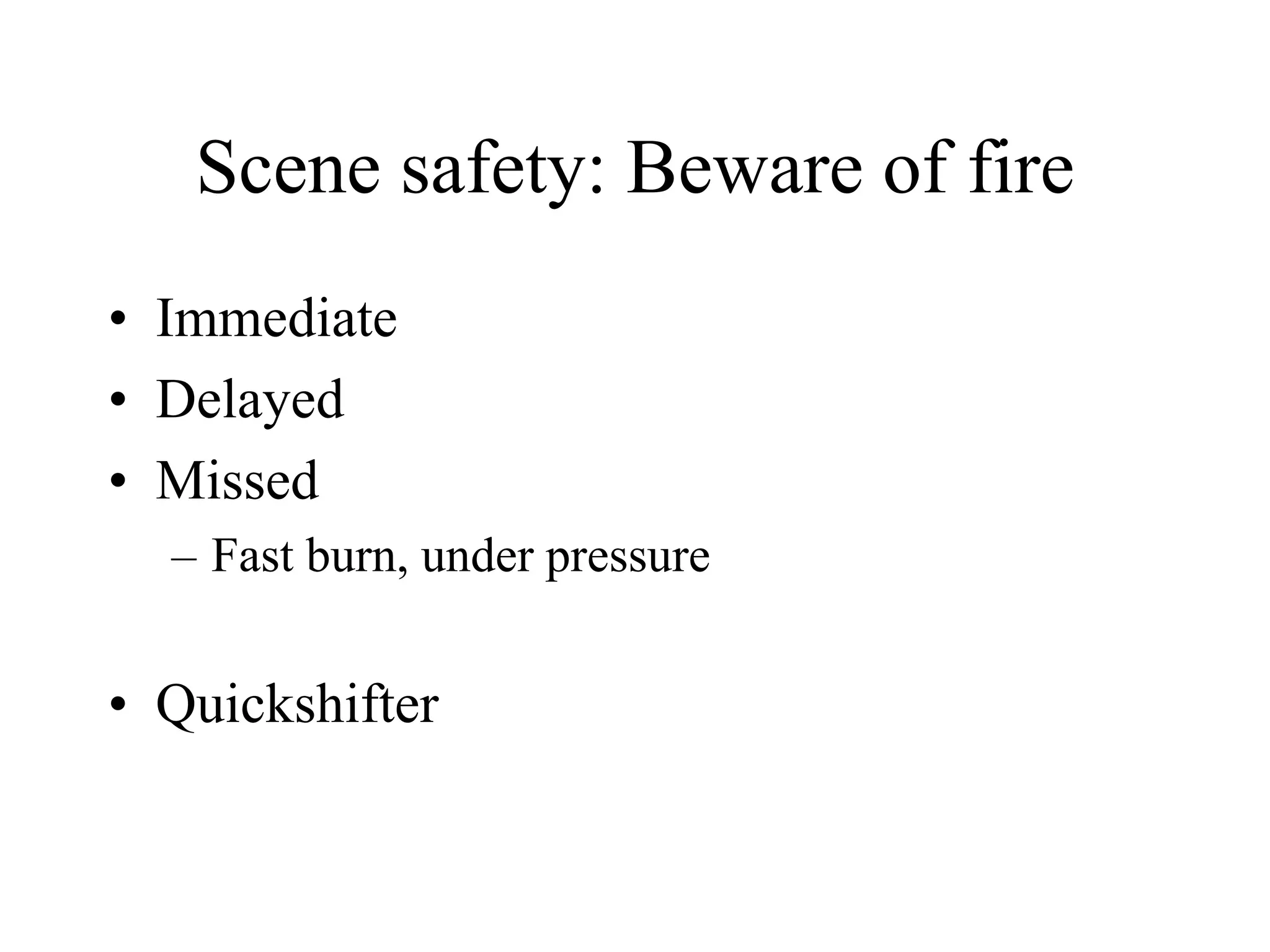 Scene safety: Beware of fire
• Immediate
• Delayed
• Missed
– Fast burn, under pressure
• Quickshifter
 