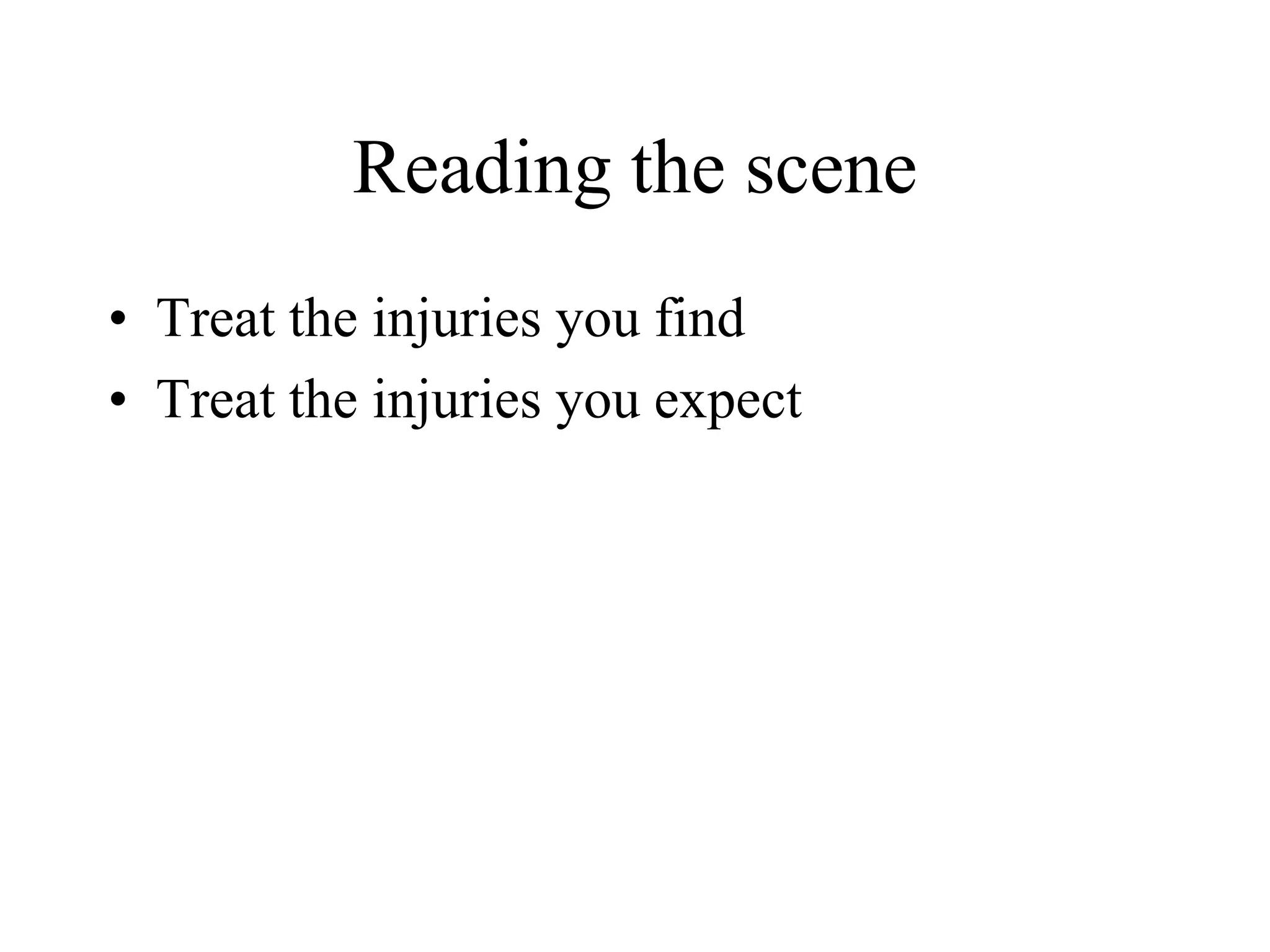 Reading the scene
• Treat the injuries you find
• Treat the injuries you expect
 