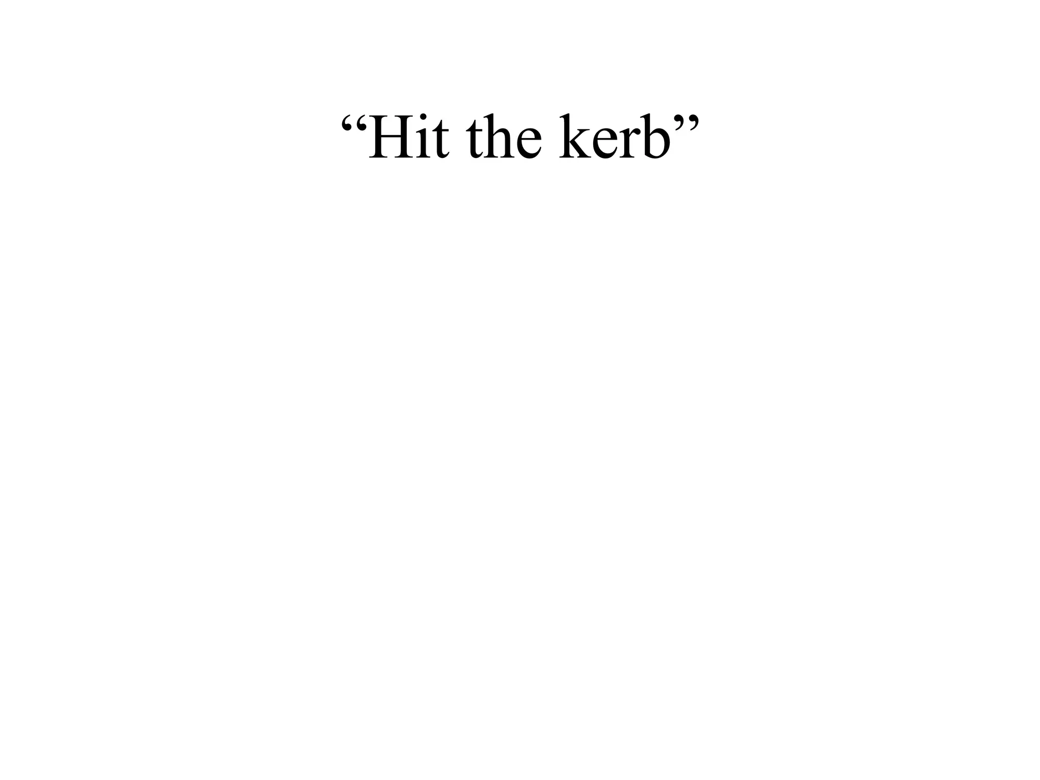 “Hit the kerb”
 