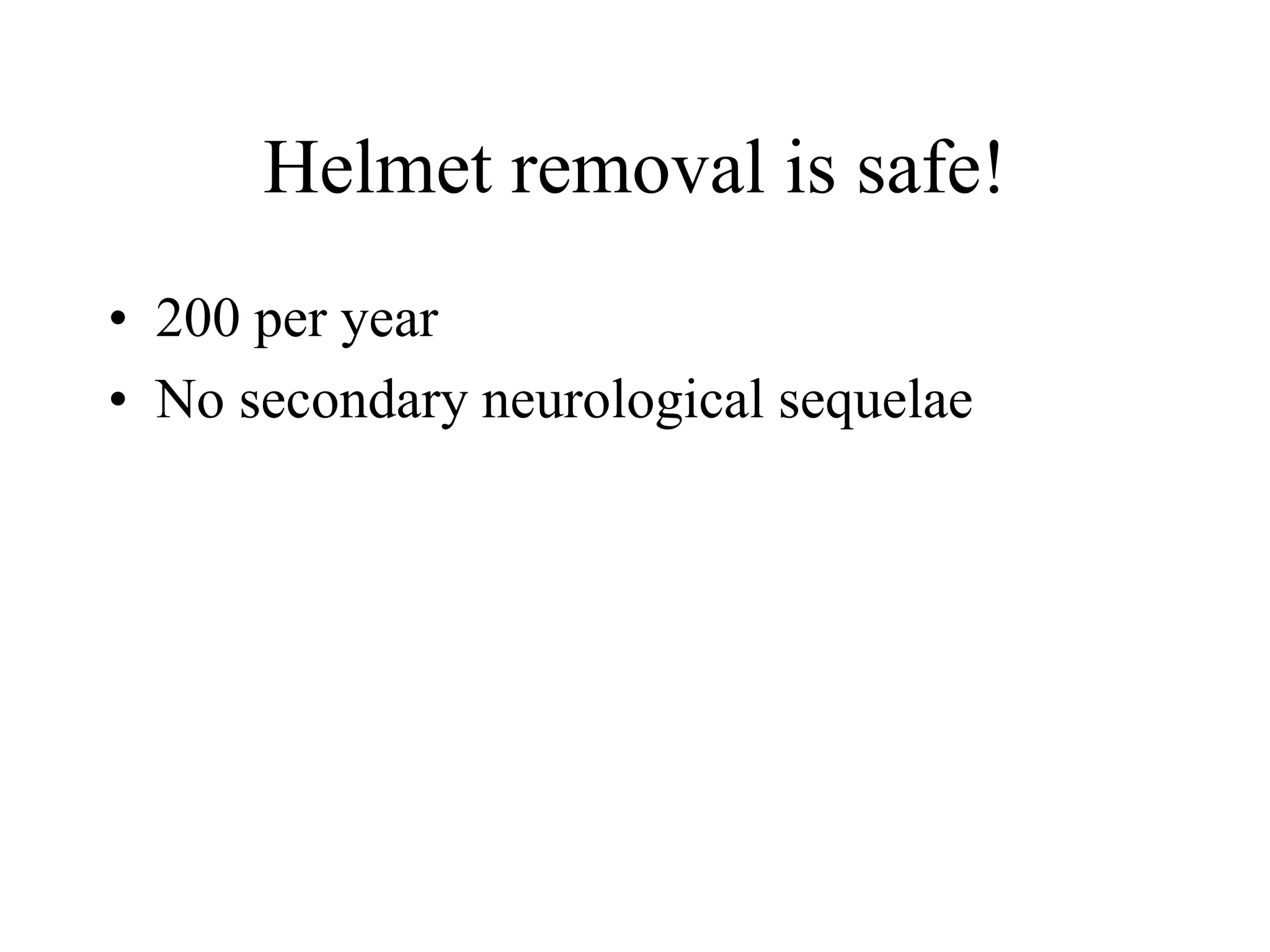 Helmet removal is safe!
• 200 per year
• No secondary neurological sequelae
 