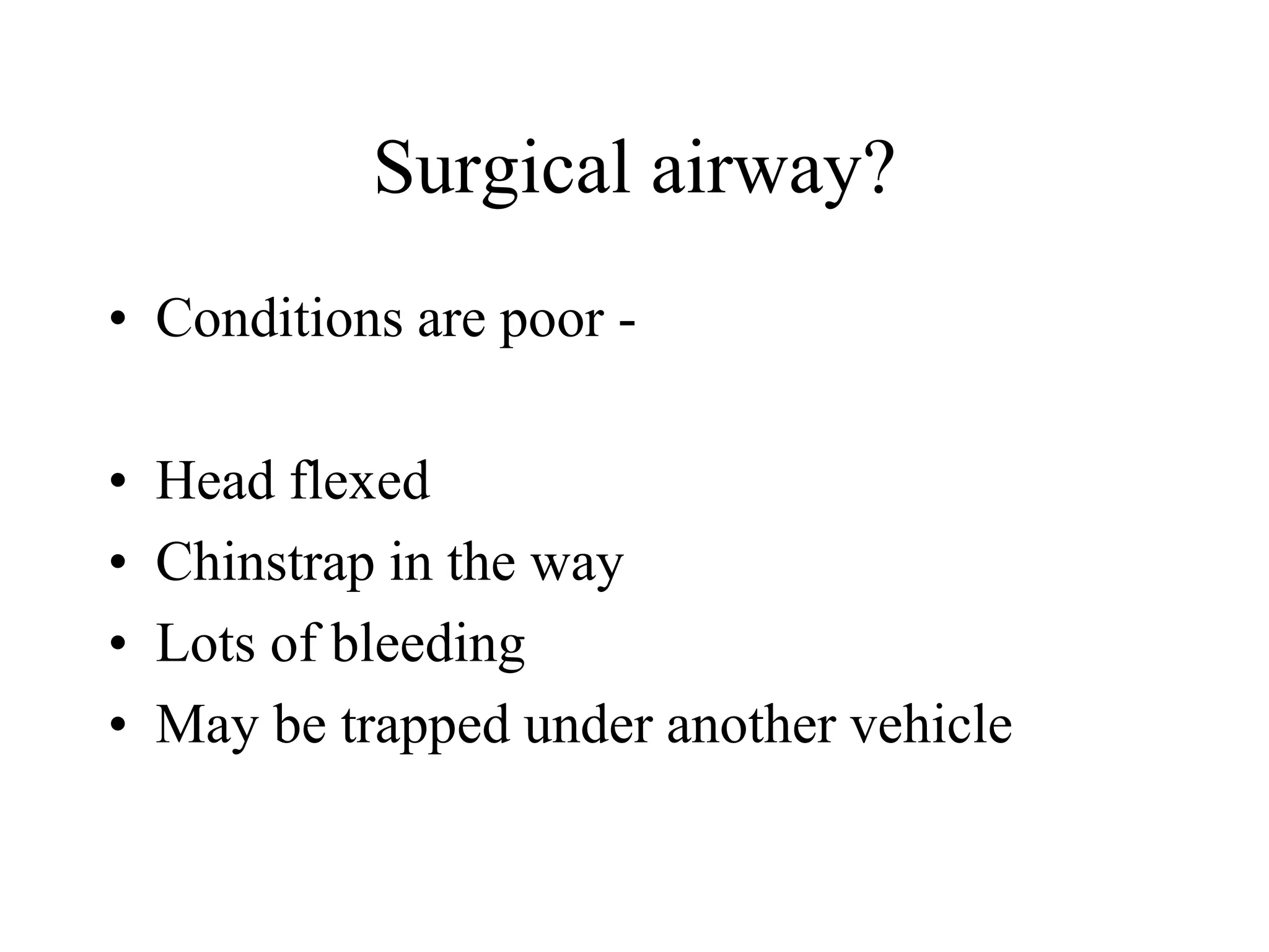 Surgical airway?
• Conditions are poor -
• Head flexed
• Chinstrap in the way
• Lots of bleeding
• May be trapped under another vehicle
 