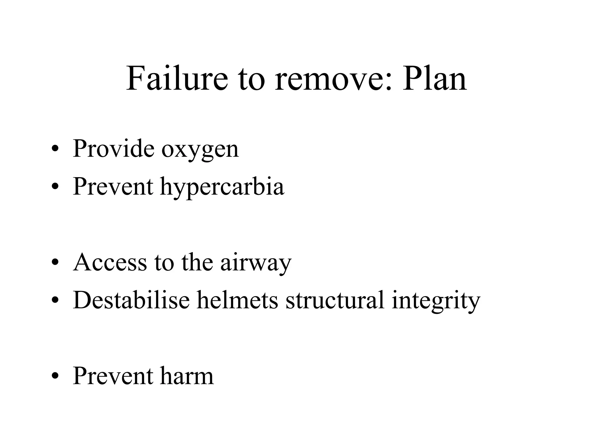 Failure to remove: Plan
• Provide oxygen
• Prevent hypercarbia
• Access to the airway
• Destabilise helmets structural integrity
• Prevent harm
 