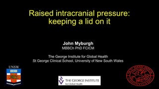 Raised intracranial pressure:
keeping a lid on it
UNSW
John Myburgh
MBBCh PhD FCICM
The George Institute for Global Health
St George Clinical School, University of New South Wales
 