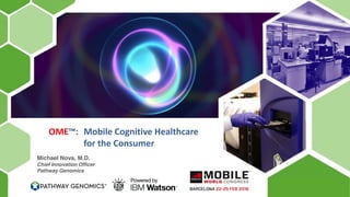 OME™: Mobile Cognitive Healthcare
for the Consumer
Michael Nova, M.D.
Chief Innovation Officer
Pathway Genomics
 