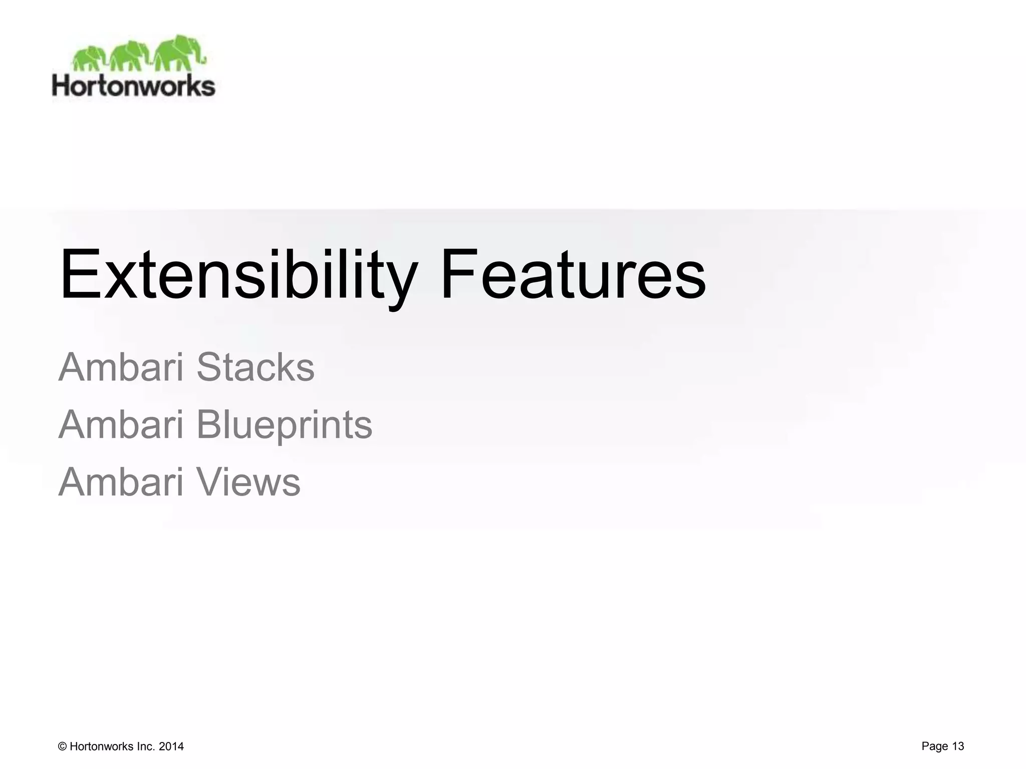 © Hortonworks Inc. 2014
Extensibility Features
Ambari Stacks
Ambari Blueprints
Ambari Views
Page 13
 