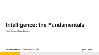 NOW YOU KNOW | BRANDWATCH.COM #NYKLondo
n
Intelligence: the Fundamentals
Paul Siegel, Data Scientist
 