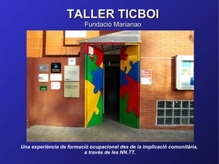 TALLER TICBOI
                          Fundació Marianao




Una experiència de formació ocupacional des de la implicació comunitària,
                         a través de les NN.TT.
 