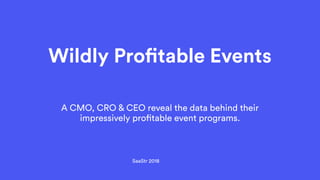 A CMO, CRO & CEO reveal the data behind their
impressively profitable event programs.
SaaStr 2018
Wildly Profitable Events
 