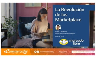 La Revolución
de los
Marketplace
Jaime A. Ramírez
Senior Director Andean Region
Mayo de 2019
 