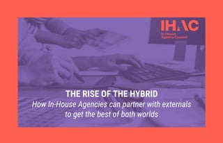 THE RISE OF THE HYBRID
How In-House Agencies can partner with externals
to get the best of both worlds
1
 