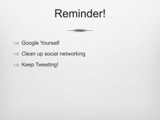 Reminder!
 Google Yourself
 Clean up social networking
 Keep Tweeting!
 