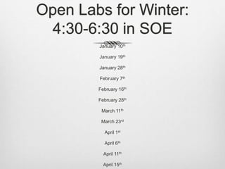 Open Labs for Winter:
4:30-6:30 in SOE
January 10th
January 19th
January 28th
February 7th
February 16th
February 28th
March 11th
March 23rd
April 1st
April 6th
April 11th
April 15th
 