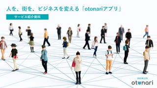 2022年12月
サービス紹介資料
人を、街を、ビジネスを変える「otonariアプリ」
 