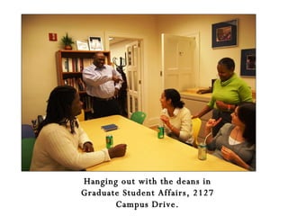 Hanging out with the deans in Graduate Student Affairs, 2127 Campus Drive. 