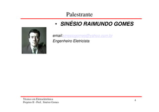 Técnico em Eletroeletrônica
Projetos II - Prof.. Sinésio Gomes
4
Palestrante
• SINÉSIO RAIMUNDO GOMES
email:sinesiogomes@yahoo.com.br
Engenheiro Eletricista