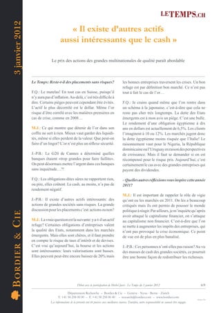 3 janvier 2012
                                            « Il existe d’autres actifs
                                         aussi intéressants que le cash »

                                  Le prix des actions des grandes multinationales de qualité paraît abordable



                    Le Temps: Reste-t-il des placements sans risques?                               les bonnes entreprises traversent les crises. Un bon
                                                                                                    refuge est par déﬁnition bon marché. Ce n’est pas
                    F.Q.: Le matelas! En tout cas en Suisse, puisqu’il                              tout à fait le cas de l’or…
                    n’y aura pas d’inﬂation. Au-delà, c’est très difﬁcile à
                    dire. Certains pièges peuvent cependant être évités.                            F.Q.: Je crains quand même que l’on rentre dans
                    L’actif le plus décorrélé est le dollar. Même l’or                              un schéma à la japonaise, c’est-à-dire que cela ne
                    risque d’être corrélé avec les matières premières en                            reste pas cher très longtemps. La dette des Etats
                    cas de crise, comme en 2008…                                                    émergents est à mon avis un piège. C’est une bulle.
                                                                                                    Le rendement d’une obligation égyptienne à dix
                    M.J.: Ce qui montre que détenir de l’or dans son                                ans en dollars est actuellement de 6,5%. Les clients
                    coffre ne sert à rien. Mieux vaut garder des liquidi-                           l’imaginent à 10 ou 12%. Les marchés jugent donc
                    tés, même si elles perdent de la valeur. Que peut-on                            la dette égyptienne moins risquée que l’Italie! Le
                    faire d’un lingot? L’or n’est plus un réﬂexe sécurité.                          raisonnement vaut pour le Nigeria, la République
                                                                                                    dominicaine ou l’Uruguay en raison des perspectives
                    J.-P.B.: Le G20 de Cannes a déterminé quelles                                   de croissance. Mais il faut se demander si on est
                    banques étaient «trop grandes pour faire faillite».                             récompensé pour le risque pris. Aujourd’hui, c’est
                    On peut désormais mettre l’argent dans ces banques                              certainement le cas avec des grandes entreprises qui
                    sans inquiétude…?!                                                              payent des dividendes.

                    F.Q.: Les obligations dites sûres ne rapportent rien,                           – Quelles autres réﬂexions vous inspire cette année
                    ou pire, elles coûtent. Le cash, au moins, n’a pas de                           2011?
                    rendement négatif.
                                                                                                    M.J.: Il est important de rappeler le rôle de vigie
                    J.-P.B.: Il existe d’autres actifs intéressants: des                            qu’ont eu les marchés en 2011. On les a beaucoup
                    actions de grandes sociétés sans risques. La grande                             critiqués mais ils ont permis de pousser le monde
                    discussion pour les placements c’est: actions ou non?                           politique à réagir. Par ailleurs, je m’inquiète qu’après
B OR DIE R & C IE




                                                                                                    avoir attaqué le capitalisme ﬁnancier, on s’attaque
                    M.J.: La vraie question est la suivante: y a-t-il un actif                      au capitalisme non ﬁnancier. C’est-à-dire que l’on
                    refuge? Certaines obligations d’entreprises valent                              se mette à augmenter les impôts des entreprises, qui
                    la qualité des Etats, notamment dans les marchés                                n’ont pas provoqué la crise économique. Ce point
                    émergents. Mais elles sont chères, et il faut prendre                           de vue est de plus en plus banalisé.
                    en compte le risque de taux d’intérêt et de devises.
                    C’est vrai qu’aujourd’hui, la bourse et les actions                             J.-P.B.: Ces personnes n’ont-elles pas raison? Au vu
                    sont intéressantes: leurs valorisations sont basses.                            des masses de cash des grandes sociétés, ce pourrait
                    Elles peuvent peut-être encore baisser de 20% mais                              être une bonne façon de redistribuer les richesses.




                                                         Débat avec la participation de Michel Juvet - Le Temps du 3 janvier 2012                                        6/9

                                              Département Recherche – Bordier & Cie – Genève - Nyon - Berne - Zürich
                                       T. +41 58 258 00 00 – F. +41 58 258 00 40 – research@bordier.com – www.bordier.com
                                                                                                                                                                    Design ClPa
                                 Les informations de la présente ont été puisées aux meilleures sources. Toutefois, notre responsabilité ne saurait être engagée.
 