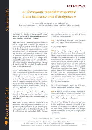 3 janvier 2012
                                   « L’économie mondiale ressemble
                                   à une immense toile d’araignée» »
                                          L’Europe va subir une récession, pas les Etats-Unis.
                             Les pays émergents vont connaître un ﬂéchissement du rythme de leur croissance



                    Le Temps: La récession en Europe semble inéluc-                                aussi bénéﬁcient de taux très bas, alors qu’ils ont
                    table. La croissance viendra-t-elle des Etats-Unis                             perdu leur triple A bien avant.
                    où le chômage commence à reculer?
                                                                                                   M.J.: A la différence de l’Europe, l’Amérique a mis
                    F.Q.: La croissance sera meilleure aux Etats-Unis                              en place des coupes budgétaires automatiques…
                    qu’en Europe, mais ce ne sera pas un relais de
                    croissance pour le reste du monde. L’investissement                            J.-P.B.: Vous y croyez?
                    reste dynamique, mais la consommation se montre
                    encore très faible. Une légère amélioration du mar-                            M.J.: Oui, pour 2013, et cela peut expliquer les taux
                    ché du travail est possible mais sans réelle reprise.                          d’intérêt bas. Cela vient aussi de la politique de la
                    L’immobilier constitue le seul éventuel élément de                             Réserve fédérale américaine qui rachète des bons
                    surprise en 2012 ou en 2013. Il va ﬁnir par redé-                              du trésor. Plus que de la croissance, je m’inquiète
                    marrer. Dans ce contexte, une croissance de 1,5% à                             d’une nouvelle baisse de la note souveraine. Nous
                    2% est envisageable, sachant qu’un nuage menace:                               entrons aussi dans une année électorale, ce que les
                    la question du déﬁcit américain devra être abordée                             agences de notation n’aiment pas. Elles n’arrivent
                    dans les 18 prochains mois.                                                    pas non plus à maîtriser la situation et considèrent le
                                                                                                   ﬂou politique comme un risque majeur… Cela dit,
                    J.-P.B.: On peut espérer une croissance modeste. Mais                          on parle peu du désendettement important du secteur
                    deux risques existent: le processus budgétaire peut                            privé aux Etats-Unis. Le consommateur américain
                    être exceptionnellement violent et le prix du pétrole                          a fait un énorme effort. On peut donc tabler sur une
                    monter brusquement avec le risque géopolitique qui                             consommation raisonnable. La croissance va pro-
                    revient. Par ailleurs, dans quelle mesure les varia-                           bablement ralentir au premier trimestre sous l’effet
                    tions de la production industrielle de 2011 ont-elles                          de la récession européenne.
                    été dictées par le tremblement de terre japonais? La
                    reprise observée après l’été ne constitue-t-elle qu’un                         J.-P.B.: Faut-il désormais craindre que si l’Europe
                    rattrapage? C’est là une inconnue.                                             éternue, les Etats-Unis attrapent la grippe?
B OR DIE R & C IE




                    – Les Etats-Unis ont perdu leur triple A et la ques-                           M.J.: L’effet est indirect: le marché européen est
                    tion de la dette se pose à eux aussi avec acuité,                              important pour la Chine, tandis que les marchés émer-
                    mais ils empruntent toujours moins cher, c’est un                              gents comptent pour les exportations américaines.
                    paradoxe…                                                                      Sans oublier les effets psychologiques.

                    F.Q.: Ils ont la chance d’avoir la monnaie de réfé-                            F.Q.: Il devient difﬁcile de déterminer ce genre
                    rence dans les échanges mondiaux et les actifs les                             d’effet. L’économie mondiale ressemble à une
                    plus liquides. Les obligations restent moins risquées                          immense toile d’araignée. Si on coupe un ou deux
                    que les actions, donc les Américains bénéﬁcient de                             ﬁls, tout le reste peut tenir, mais si vous envoyez
                    la «folle» course à la qualité. Cela dit, les Japonais                         un choc violent dans la toile, on ne sait pas ce qui
                                                                                                   va se passer.


                                                        Débat avec la participation de Michel Juvet - Le Temps du 3 janvier 2012                                        8/9

                                             Département Recherche – Bordier & Cie – Genève - Nyon - Berne - Zürich
                                      T. +41 58 258 00 00 – F. +41 58 258 00 40 – research@bordier.com – www.bordier.com
                                                                                                                                                                   Design ClPa
                                Les informations de la présente ont été puisées aux meilleures sources. Toutefois, notre responsabilité ne saurait être engagée.
 