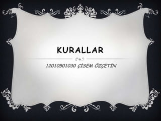 KURALLAR
12010501030 ÇİSEM ÖZÇETİN
 