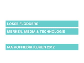 LOSSE FLODDERS

MERKEN, MEDIA & TECHNOLOGIE



IAA KOFFIEDIK KIJKEN 2012
 