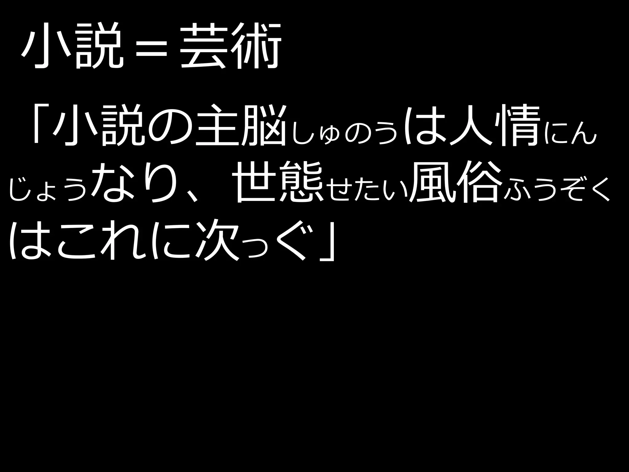 小説＝芸術
「小説の主脳しゅのうは人情にん
じょうなり、世態せたい風俗ふうぞく

はこれに次つぐ」
 