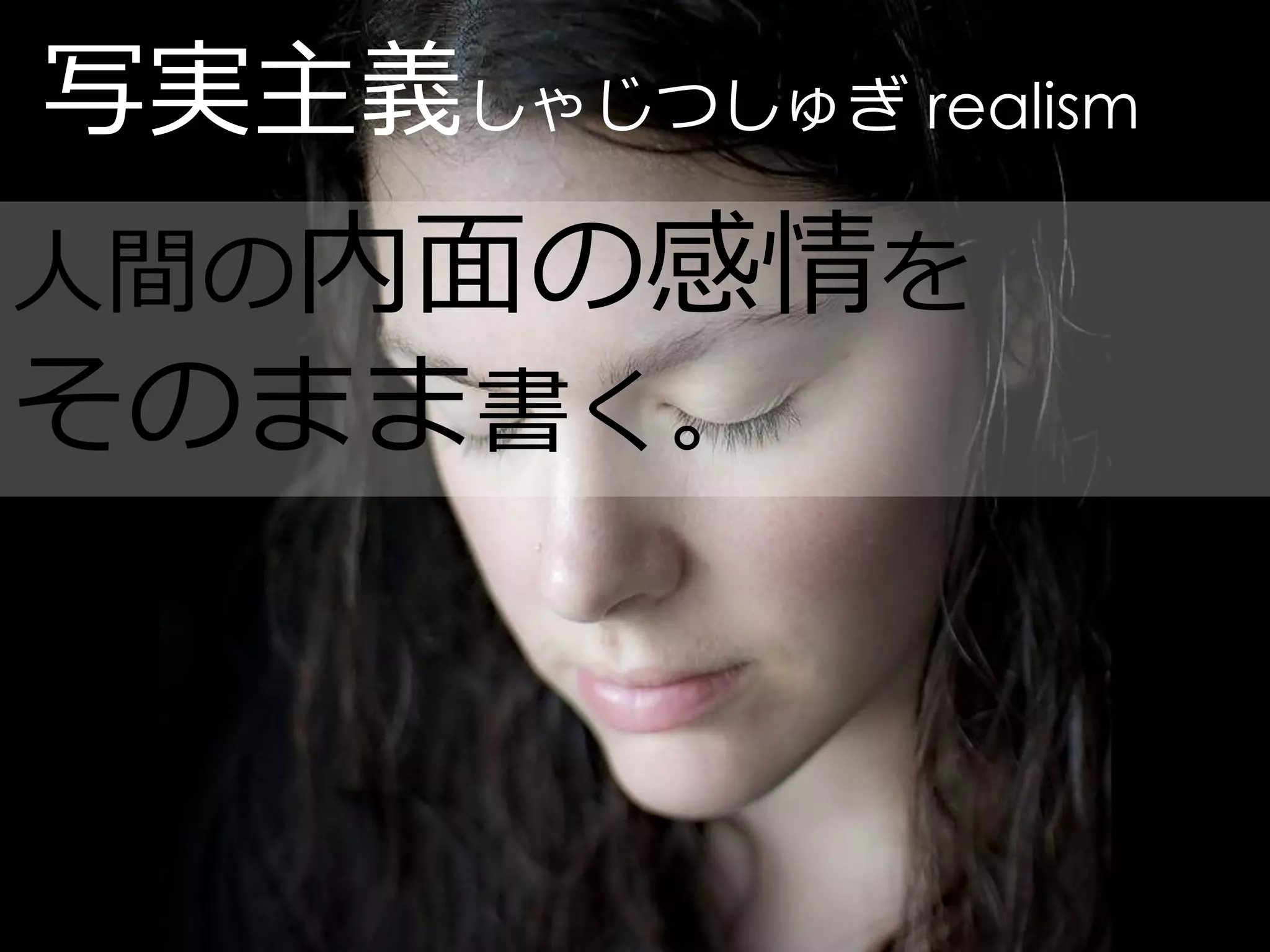 写実主義しゃじつしゅぎ realism
人間の内面の感情を
そのまま書く。
 