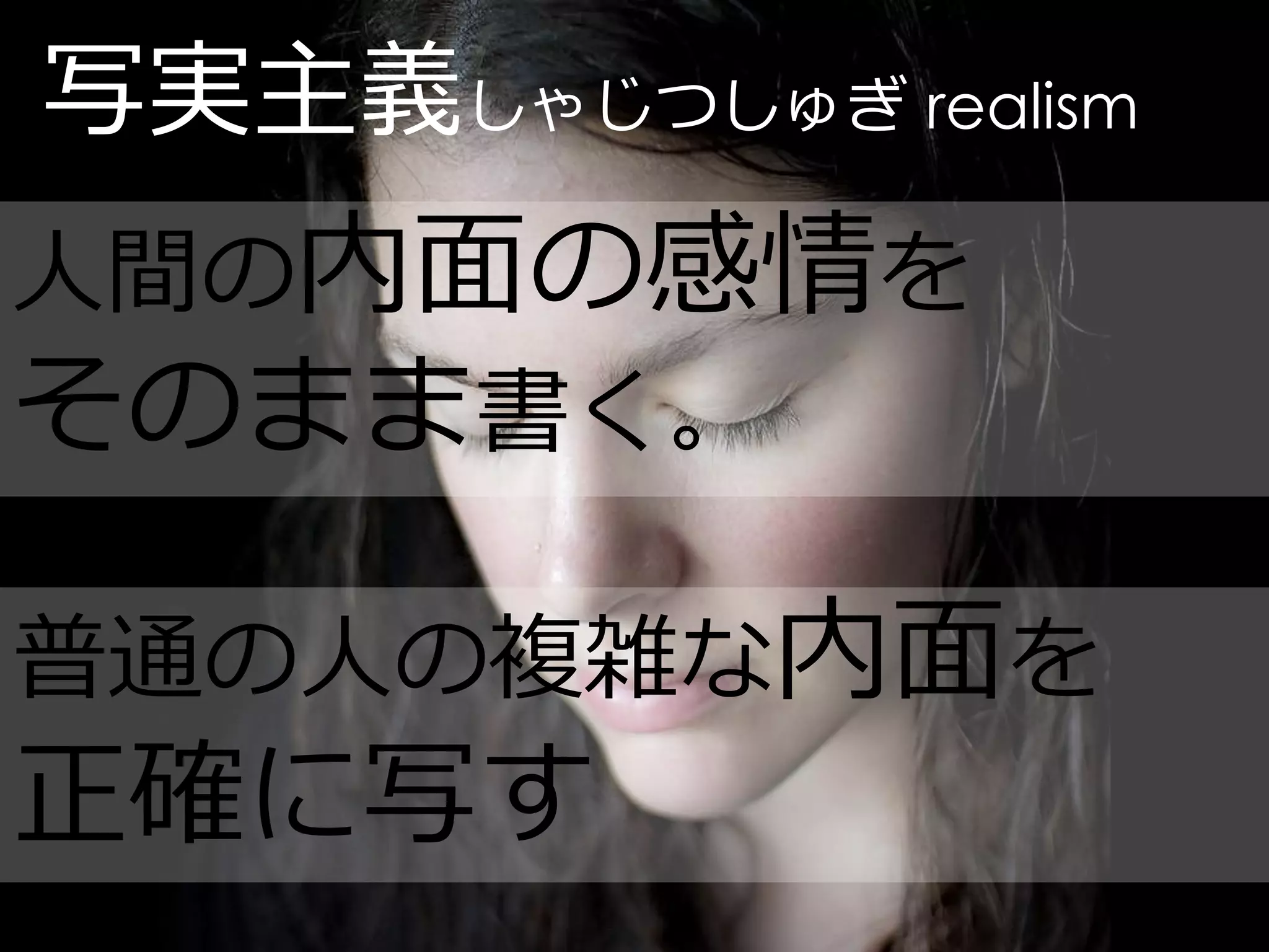 写実主義しゃじつしゅぎ realism
人間の内面の感情を
そのまま書く。

普通の人の複雑な内面を
正確に写す
 