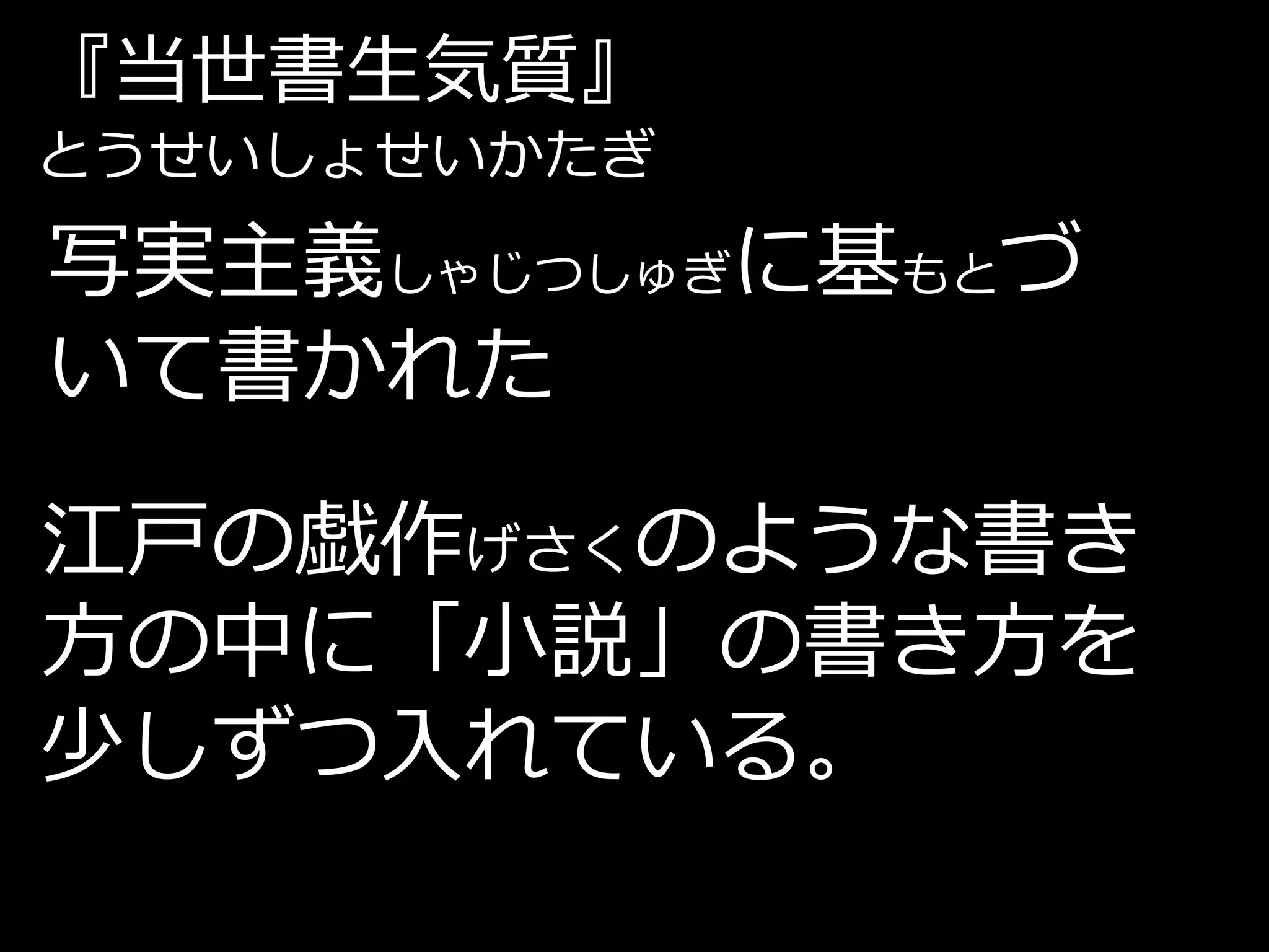 『当世書生気質』
とうせいしょせいかたぎ

写実主義しゃじつしゅぎに基もとづ
いて書かれた

江戸の戯作げさくのような書き
方の中に「小説」の書き方を
少しずつ入れている。
 