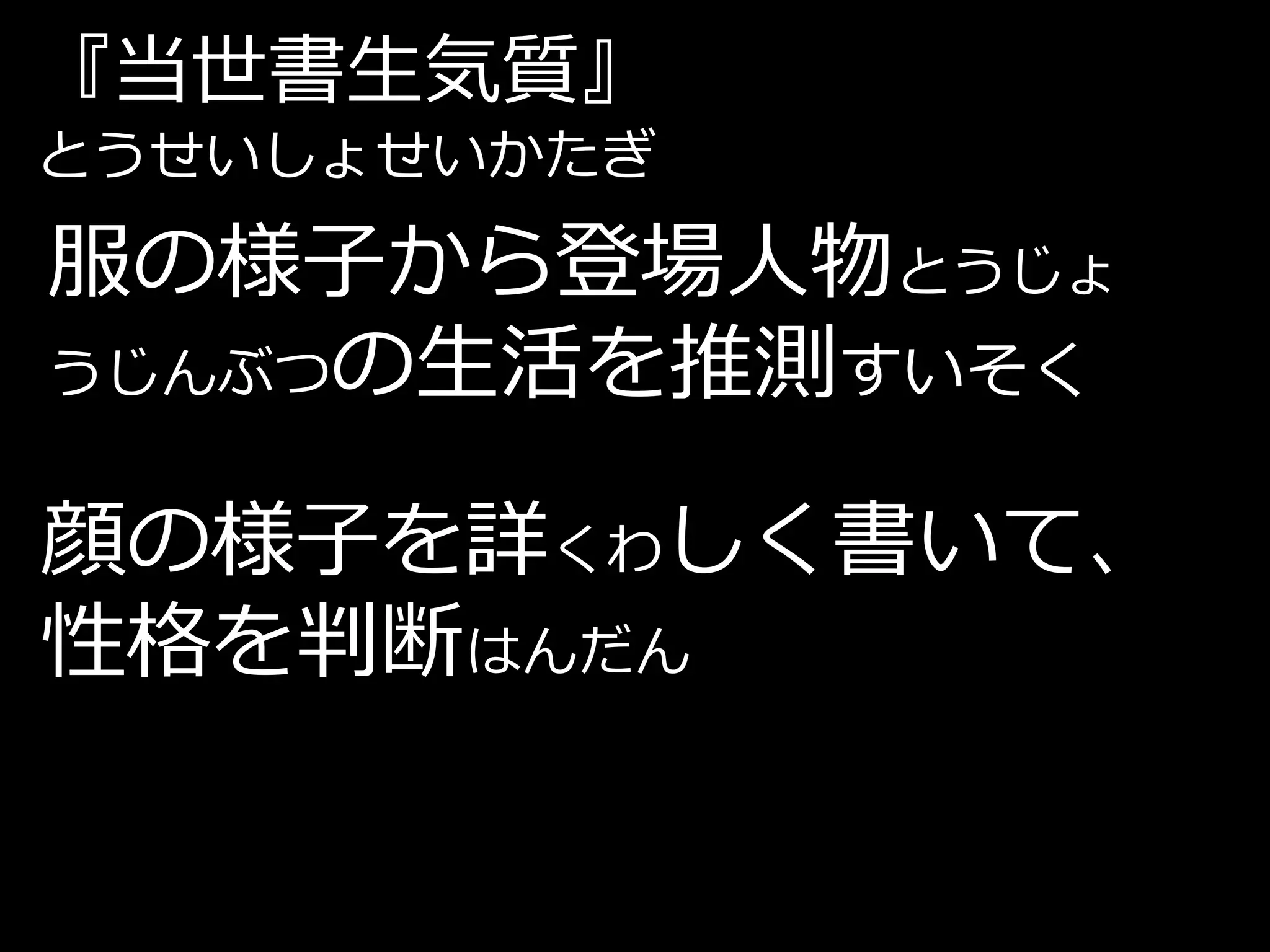 『当世書生気質』
とうせいしょせいかたぎ

服の様子から登場人物とうじょ
うじんぶつの生活を推測すいそく


顔の様子を詳くわしく書いて、
性格を判断はんだん
 