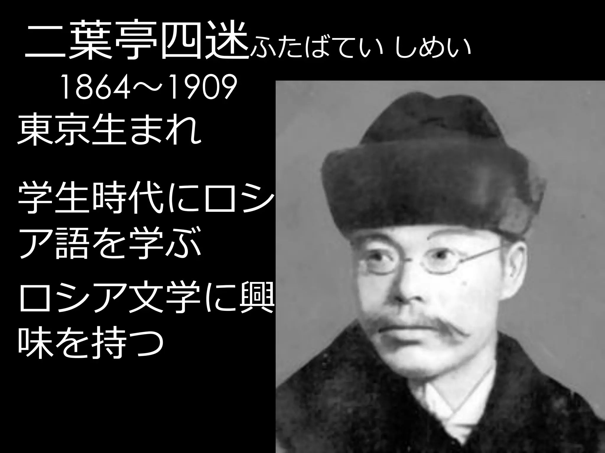 二葉亭四迷ふたばてい しめい
 1864～1909
東京生まれ
学生時代にロシ
ア語を学ぶ
ロシア文学に興
味を持つ
 