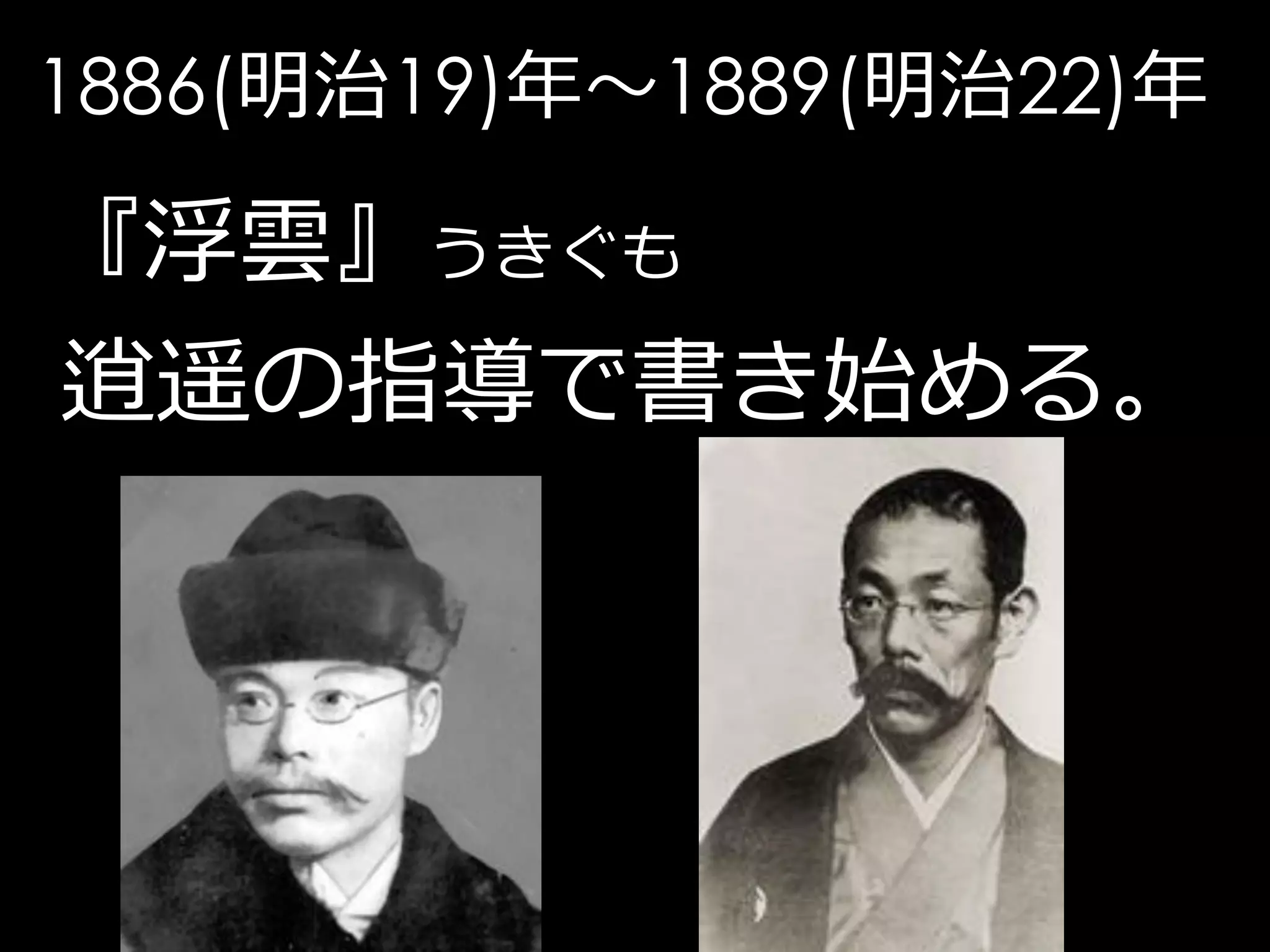 1886(明治19)年～1889(明治22)年

『浮雲』うきぐも
逍遥の指導で書き始める。
 