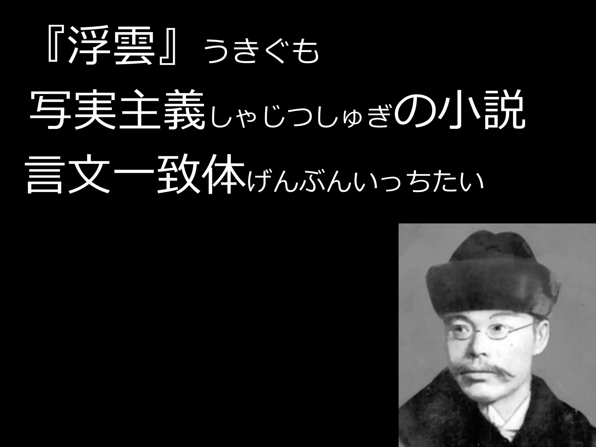 『浮雲』うきぐも
写実主義しゃじつしゅぎの小説
言文一致体げんぶんいっちたい
 