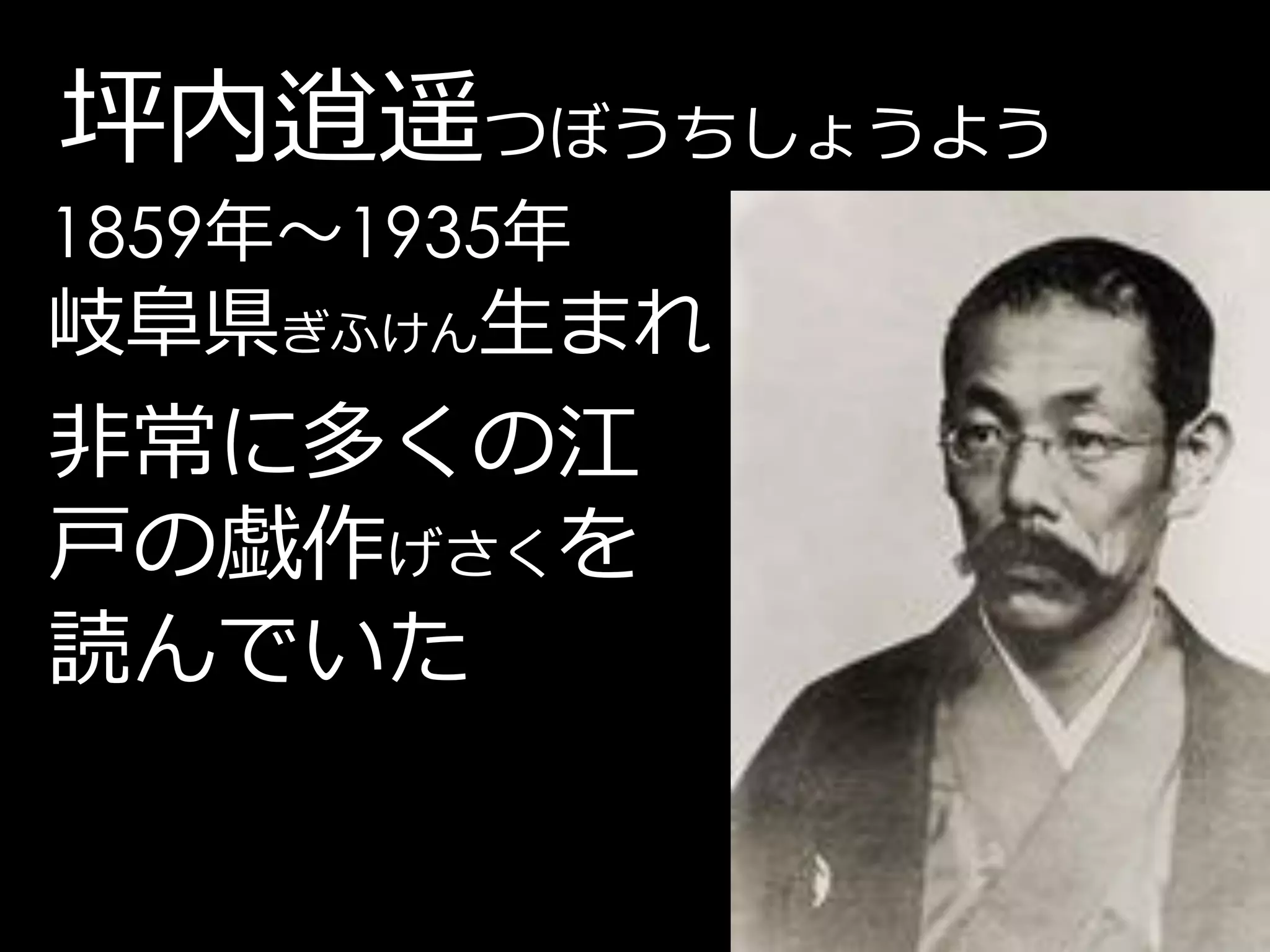 坪内逍遥つぼうちしょうよう
1859年～1935年
岐阜県ぎふけん生まれ
非常に多くの江
戸の戯作げさくを
読んでいた
 