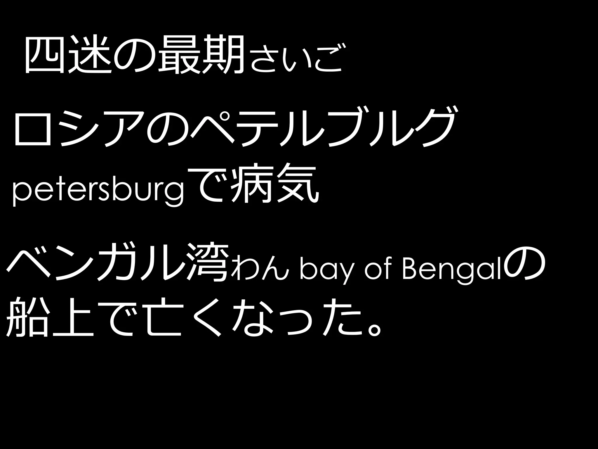 四迷の最期さいご
ロシアのペテルブルグ
petersburgで病気

ベンガル湾わん bay of Bengalの
船上で亡くなった。
 