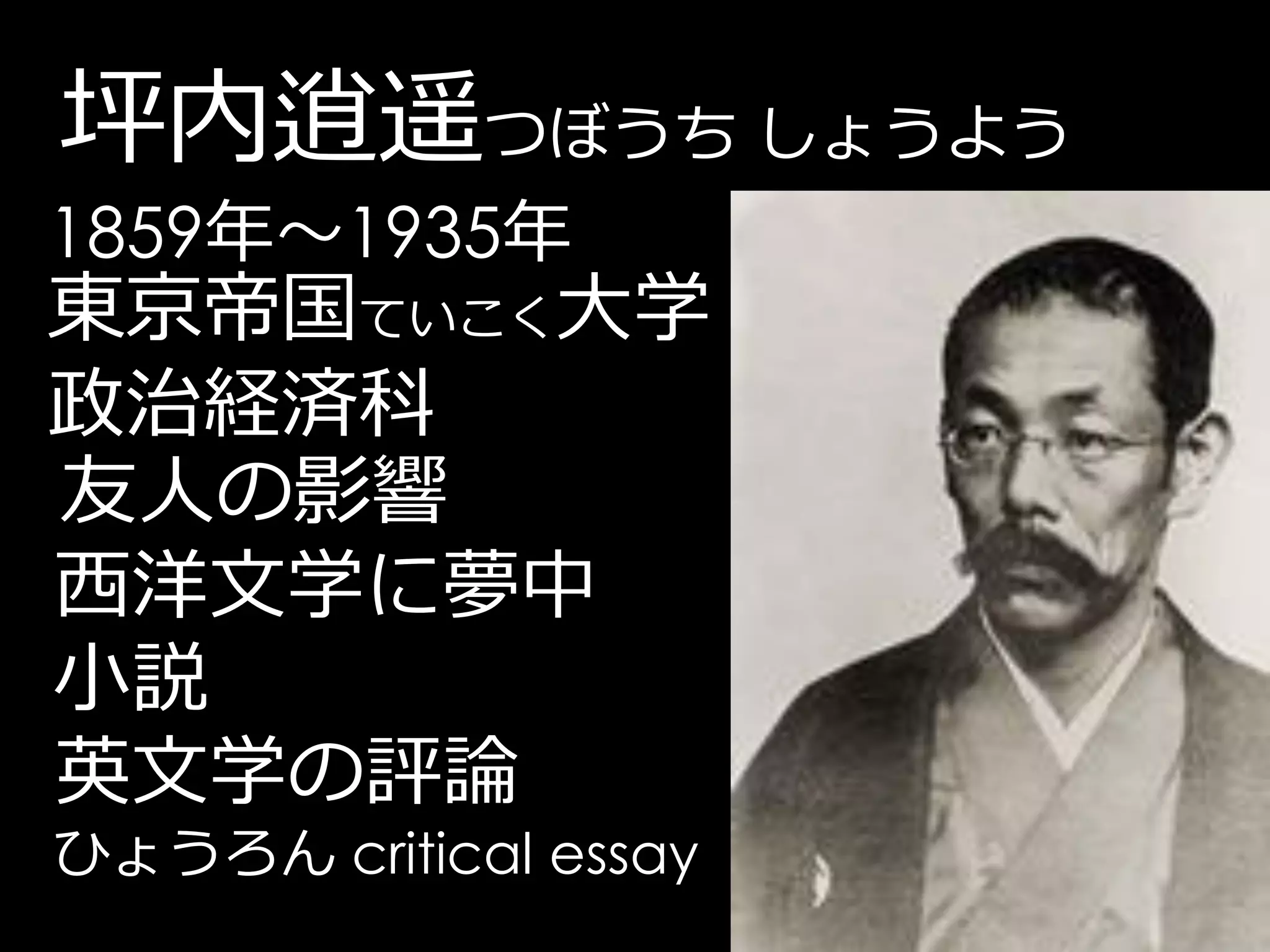 坪内逍遥つぼうち しょうよう
1859年～1935年
東京帝国ていこく大学
政治経済科
友人の影響
西洋文学に夢中
小説
英文学の評論
ひょうろん critical essay
 