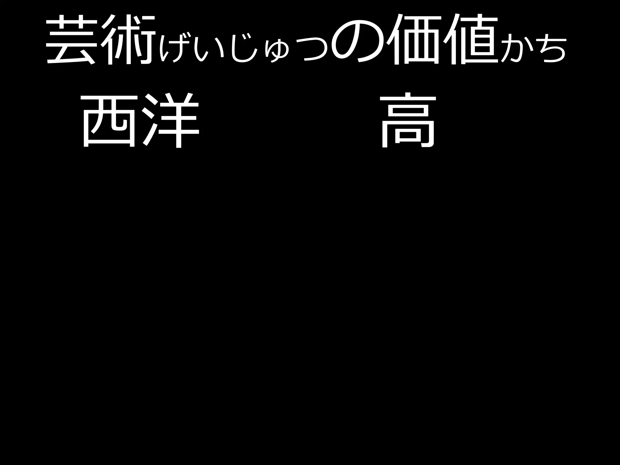 芸術げいじゅつの価値かち
西洋     高
 