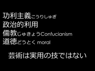 功利主義こうりしゅぎ
政治的利用
儒教じゅきょうConfucianism
道徳どうとく moral
 芸術は実用の技ではない
 