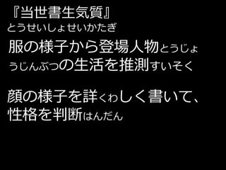 『当世書生気質』
とうせいしょせいかたぎ

服の様子から登場人物とうじょ
うじんぶつの生活を推測すいそく


顔の様子を詳くわしく書いて、
性格を判断はんだん
 