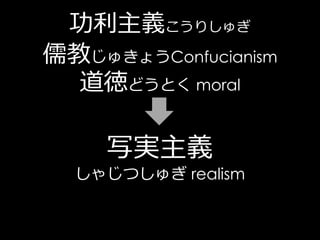 功利主義こうりしゅぎ
儒教じゅきょうConfucianism
  道徳どうとく moral

     写実主義
  しゃじつしゅぎ realism
 