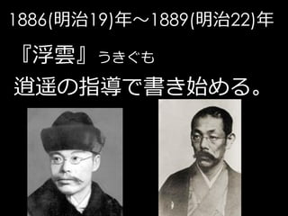 1886(明治19)年～1889(明治22)年

『浮雲』うきぐも
逍遥の指導で書き始める。
 