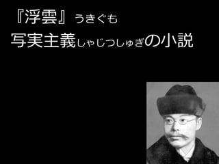 『浮雲』うきぐも
写実主義しゃじつしゅぎの小説
 
