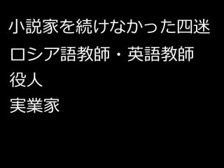 小説家を続けなかった四迷
ロシア語教師・英語教師
役人
実業家
 