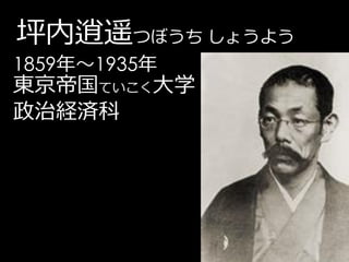 坪内逍遥つぼうち しょうよう
1859年～1935年
東京帝国ていこく大学
政治経済科
 