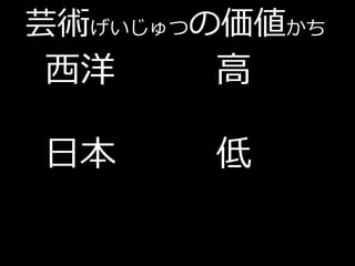 芸術げいじゅつの価値かち
西洋     高

日本     低
 