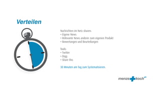 Verteilen
            Nachrichten im Netz sharen:
            • Eigene News
            • Relevante News anderer zum eigenen Produkt
            • Bewertungen und Beurteilungen

            Tools:
            • Twitter
            • Digg
            • Share this

            30 Minuten am Tag zum Systematisieren.
 